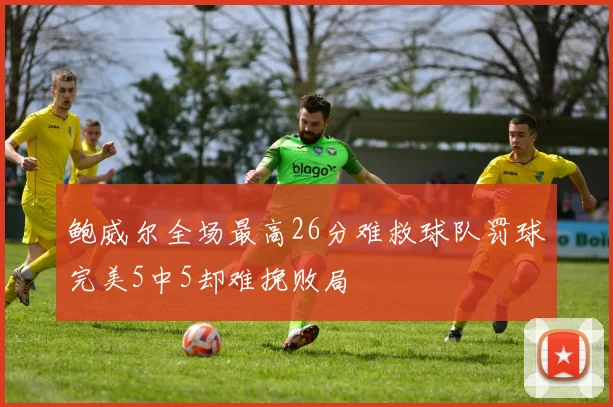 鲍威尔全场最高26分难救球队罚球完美5中5却难挽败局