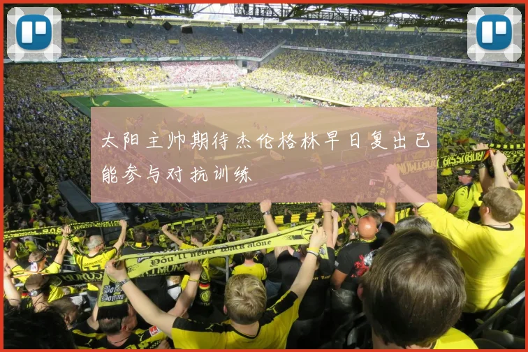 太阳主帅期待杰伦格林早日复出已能参与对抗训练