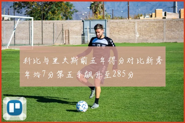 科比与里夫斯前五年得分对比新秀年均7分第五季飙升至285分