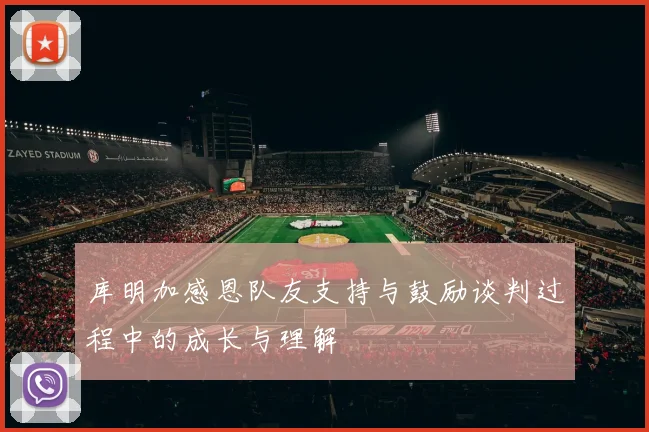 库明加感恩队友支持与鼓励谈判过程中的成长与理解