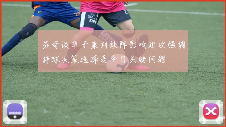 芬奇谈华子康利缺阵影响进攻强调持球决策选择是今日关键问题