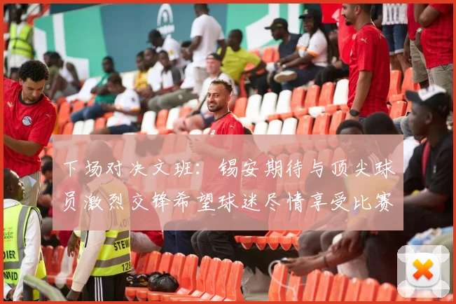 下场对决文班：锡安期待与顶尖球员激烈交锋希望球迷尽情享受比赛乐趣