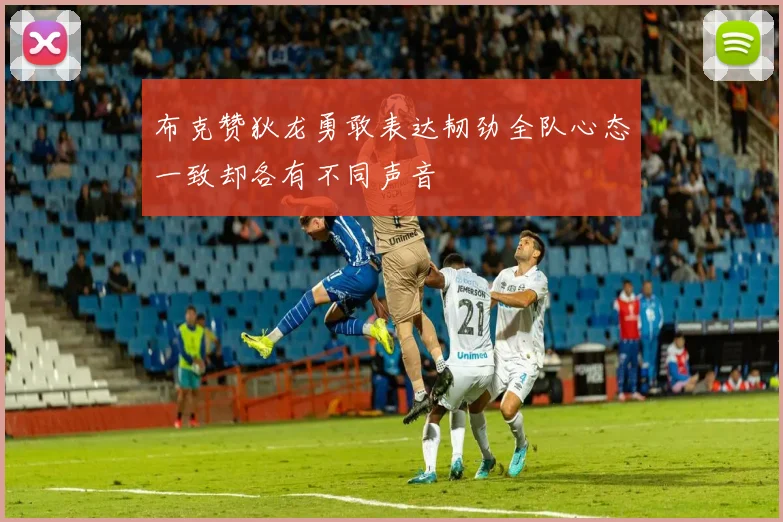 布克赞狄龙勇敢表达韧劲全队心态一致却各有不同声音