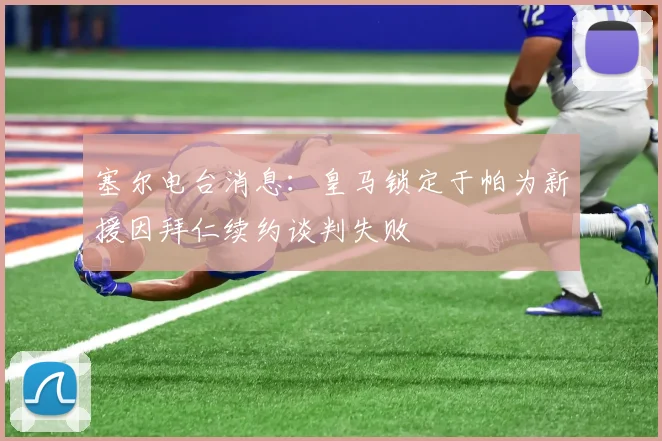 塞尔电台消息：皇马锁定于帕为新援因拜仁续约谈判失败