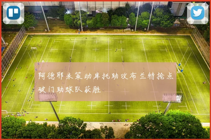 阿德耶米策动库托助攻布兰特抢点破门助球队获胜