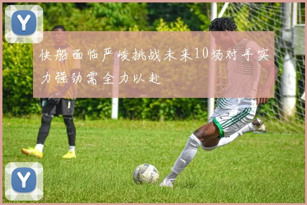 快船面临严峻挑战未来10场对手实力强劲需全力以赴