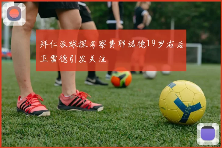拜仁派球探考察费耶诺德19岁右后卫雷德引发关注