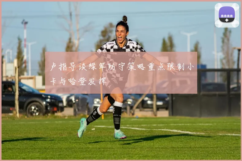 卢指导谈绿军防守策略重点限制小卡与哈登发挥
